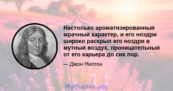 Настолько ароматизированный мрачный характер, и его ноздри широко раскрыл его ноздри в мутный воздух, проницательный от его карьера до сих пор.