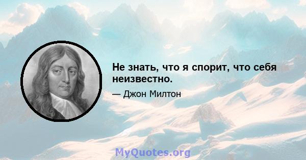 Не знать, что я спорит, что себя неизвестно.