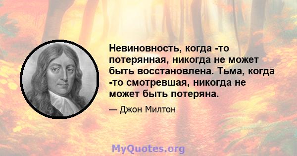 Невиновность, когда -то потерянная, никогда не может быть восстановлена. Тьма, когда -то смотревшая, никогда не может быть потеряна.