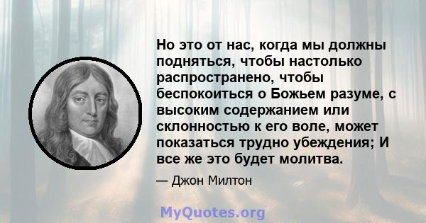 Но это от нас, когда мы должны подняться, чтобы настолько распространено, чтобы беспокоиться о Божьем разуме, с высоким содержанием или склонностью к его воле, может показаться трудно убеждения; И все же это будет