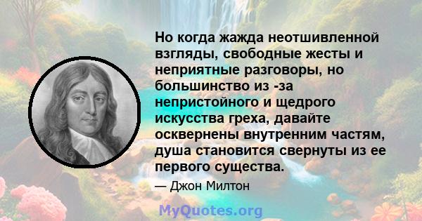 Но когда жажда неотшивленной взгляды, свободные жесты и неприятные разговоры, но большинство из -за непристойного и щедрого искусства греха, давайте осквернены внутренним частям, душа становится свернуты из ее первого