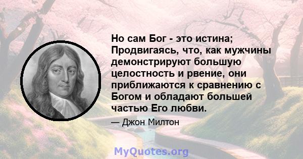 Но сам Бог - это истина; Продвигаясь, что, как мужчины демонстрируют большую целостность и рвение, они приближаются к сравнению с Богом и обладают большей частью Его любви.