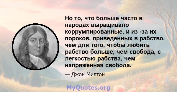 Но то, что больше часто в народах выращивало коррумпированные, и из -за их пороков, приведенных в рабство, чем для того, чтобы любить рабство больше, чем свобода, с легкостью рабства, чем напряженная свобода.