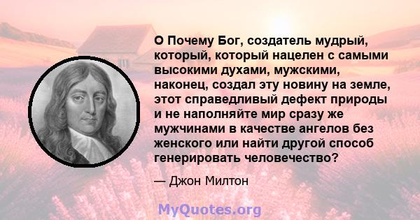 O Почему Бог, создатель мудрый, который, который нацелен с самыми высокими духами, мужскими, наконец, создал эту новину на земле, этот справедливый дефект природы и не наполняйте мир сразу же мужчинами в качестве