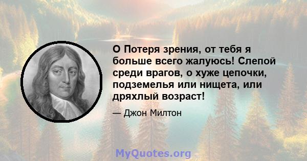 O Потеря зрения, от тебя я больше всего жалуюсь! Слепой среди врагов, о хуже цепочки, подземелья или нищета, или дряхлый возраст!