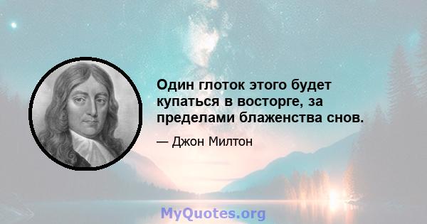 Один глоток этого будет купаться в восторге, за пределами блаженства снов.