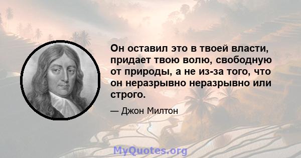 Он оставил это в твоей власти, придает твою волю, свободную от природы, а не из-за того, что он неразрывно неразрывно или строго.