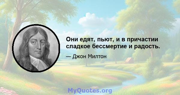 Они едят, пьют, и в причастии сладкое бессмертие и радость.