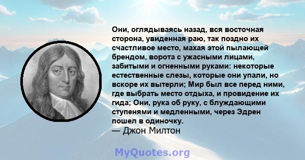 Они, оглядываясь назад, вся восточная сторона, увиденная раю, так поздно их счастливое место, махая этой пылающей брендом, ворота с ужасными лицами, забитыми и огненными руками: некоторые естественные слезы, которые они 