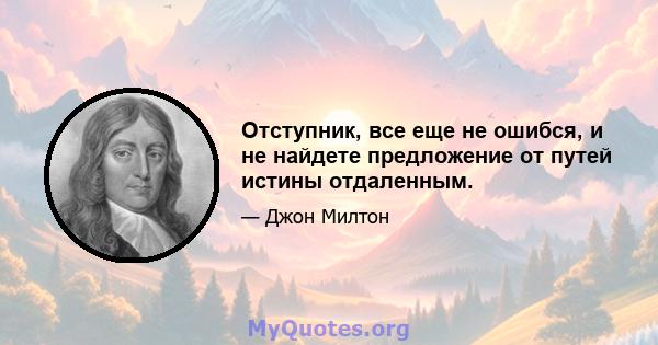 Отступник, все еще не ошибся, и не найдете предложение от путей истины отдаленным.