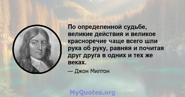 По определенной судьбе, великие действия и великое красноречие чаще всего шли рука об руку, равняя и почитая друг друга в одних и тех же веках.