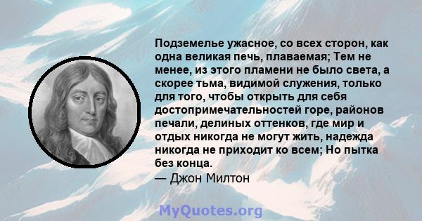 Подземелье ужасное, со всех сторон, как одна великая печь, плаваемая; Тем не менее, из этого пламени не было света, а скорее тьма, видимой служения, только для того, чтобы открыть для себя достопримечательностей горе,