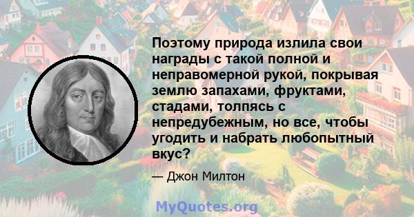 Поэтому природа излила свои награды с такой полной и неправомерной рукой, покрывая землю запахами, фруктами, стадами, толпясь с непредубежным, но все, чтобы угодить и набрать любопытный вкус?