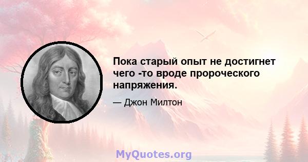 Пока старый опыт не достигнет чего -то вроде пророческого напряжения.