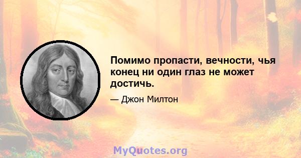 Помимо пропасти, вечности, чья конец ни один глаз не может достичь.