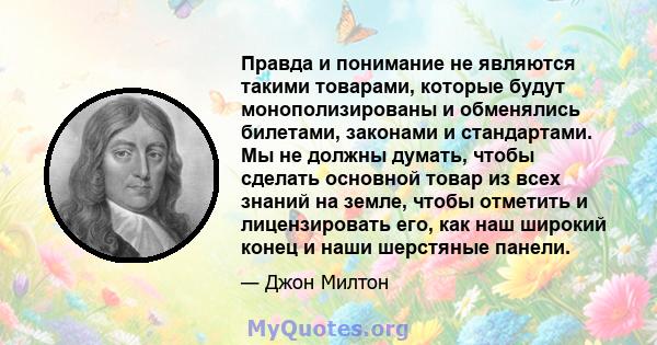 Правда и понимание не являются такими товарами, которые будут монополизированы и обменялись билетами, законами и стандартами. Мы не должны думать, чтобы сделать основной товар из всех знаний на земле, чтобы отметить и