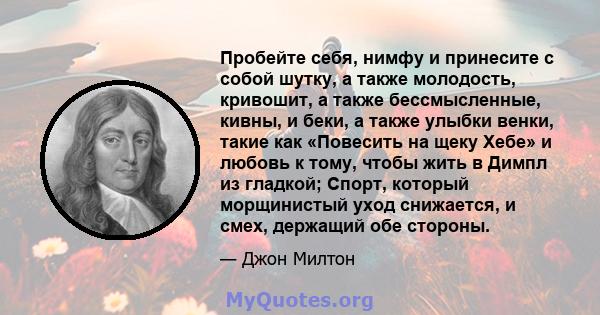 Пробейте себя, нимфу и принесите с собой шутку, а также молодость, кривошит, а также бессмысленные, кивны, и беки, а также улыбки венки, такие как «Повесить на щеку Хебе» и любовь к тому, чтобы жить в Димпл из гладкой;