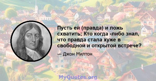 Пусть ей (правда) и ложь схватить; Кто когда -либо знал, что правда стала хуже в свободной и открытой встрече?