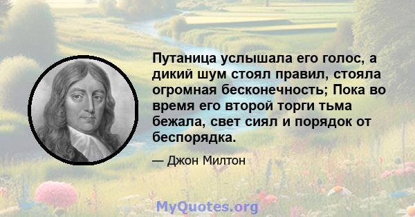 Путаница услышала его голос, а дикий шум стоял правил, стояла огромная бесконечность; Пока во время его второй торги тьма бежала, свет сиял и порядок от беспорядка.