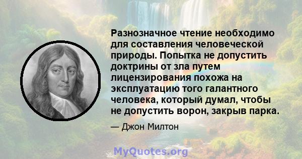 Разнозначное чтение необходимо для составления человеческой природы. Попытка не допустить доктрины от зла ​​путем лицензирования похожа на эксплуатацию того галантного человека, который думал, чтобы не допустить ворон,