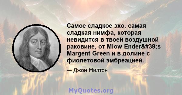 Самое сладкое эхо, самая сладкая нимфа, которая невидится в твоей воздушной раковине, от Mlow Ender's Margent Green и в долине с фиолетовой эмбреацией.