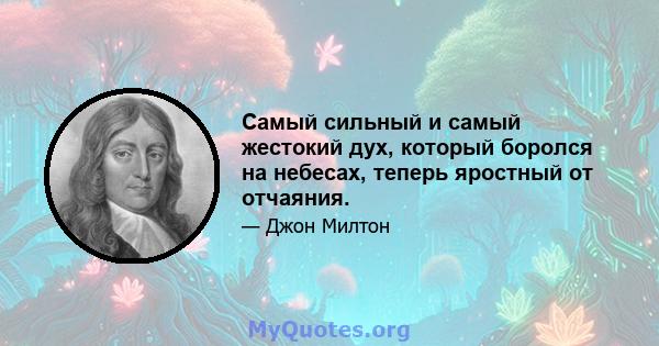 Самый сильный и самый жестокий дух, который боролся на небесах, теперь яростный от отчаяния.