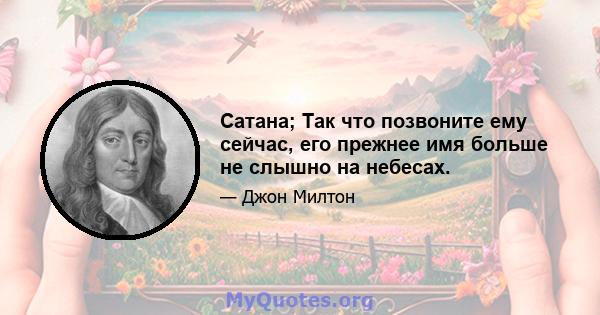 Сатана; Так что позвоните ему сейчас, его прежнее имя больше не слышно на небесах.