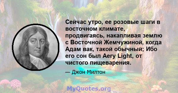 Сейчас утро, ее розовые шаги в восточном климате, продвигаясь, накапливая землю с Восточной Жемчужиной, когда Адам вак, такой обычный; Ибо его сон был Aery Light, от чистого пищеварения.