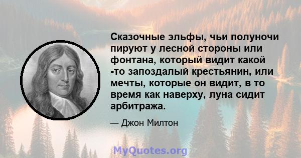 Сказочные эльфы, чьи полуночи пируют у лесной стороны или фонтана, который видит какой -то запоздалый крестьянин, или мечты, которые он видит, в то время как наверху, луна сидит арбитража.