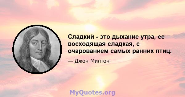 Сладкий - это дыхание утра, ее восходящая сладкая, с очарованием самых ранних птиц.