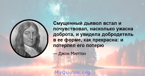 Смущенный дьявол встал и почувствовал, насколько ужасна доброта, и увидела добродетель в ее форме, как прекрасна: и потерпел его потерю