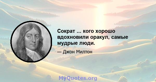 Сократ ... кого хорошо вдохновили оракул, самые мудрые люди.