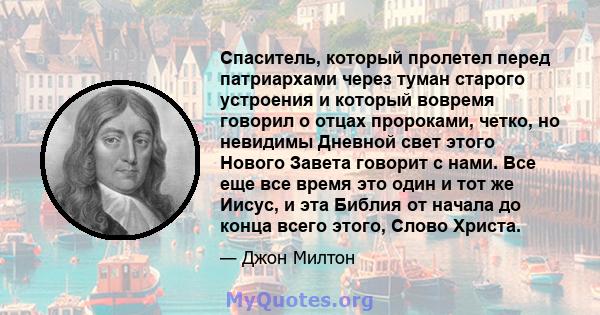 Спаситель, который пролетел перед патриархами через туман старого устроения и который вовремя говорил о отцах пророками, четко, но невидимы Дневной свет этого Нового Завета говорит с нами. Все еще все время это один и