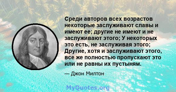 Среди авторов всех возрастов некоторые заслуживают славы и имеют ее; другие не имеют и не заслуживают этого; У некоторых это есть, не заслуживая этого; Другие, хотя и заслуживают этого, все же полностью пропускают это