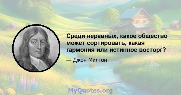 Среди неравных, какое общество может сортировать, какая гармония или истинное восторг?