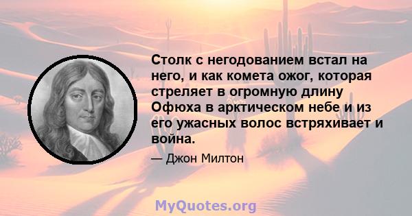 Столк с негодованием встал на него, и как комета ожог, которая стреляет в огромную длину Офюха в арктическом небе и из его ужасных волос встряхивает и война.