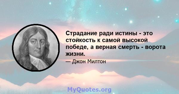 Страдание ради истины - это стойкость к самой высокой победе, а верная смерть - ворота жизни.