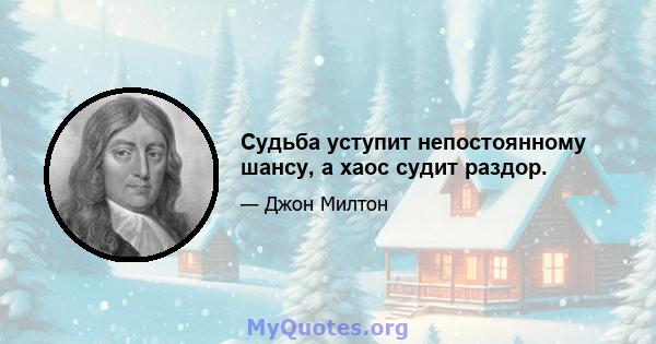 Судьба уступит непостоянному шансу, а хаос судит раздор.