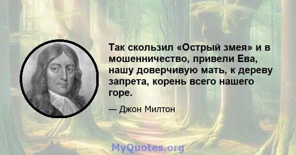 Так скользил «Острый змея» и в мошенничество, привели Ева, нашу доверчивую мать, к дереву запрета, корень всего нашего горе.