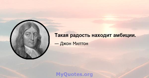 Такая радость находит амбиции.