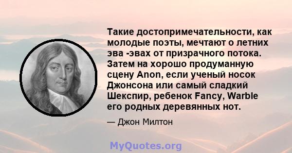 Такие достопримечательности, как молодые поэты, мечтают о летних эва -эвах от призрачного потока. Затем на хорошо продуманную сцену Anon, если ученый носок Джонсона или самый сладкий Шекспир, ребенок Fancy, Warble его