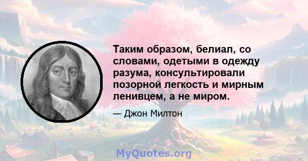 Таким образом, белиал, со словами, одетыми в одежду разума, консультировали позорной легкость и мирным ленивцем, а не миром.