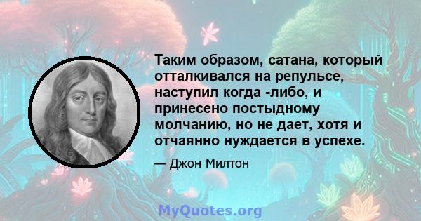 Таким образом, сатана, который отталкивался на репульсе, наступил когда -либо, и принесено постыдному молчанию, но не дает, хотя и отчаянно нуждается в успехе.