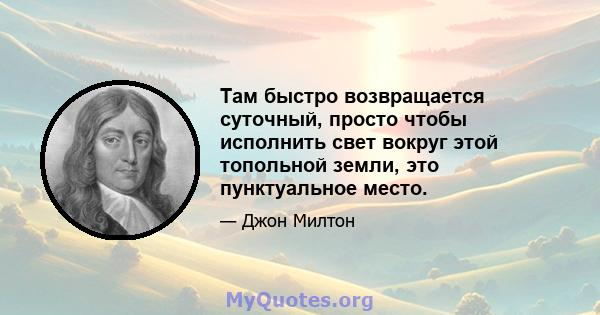 Там быстро возвращается суточный, просто чтобы исполнить свет вокруг этой топольной земли, это пунктуальное место.