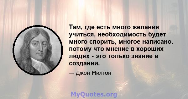 Там, где есть много желания учиться, необходимость будет много спорить, многое написано, потому что мнение в хороших людях - это только знание в создании.