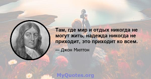 Там, где мир и отдых никогда не могут жить, надежда никогда не приходит, это приходит ко всем.