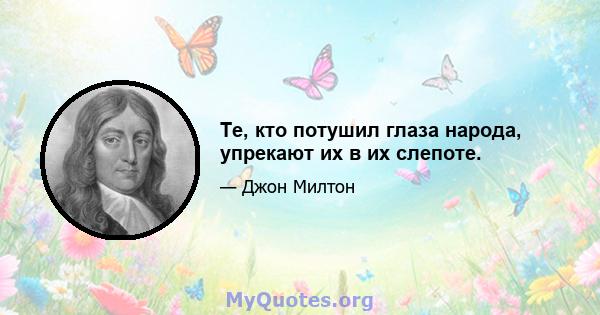 Те, кто потушил глаза народа, упрекают их в их слепоте.