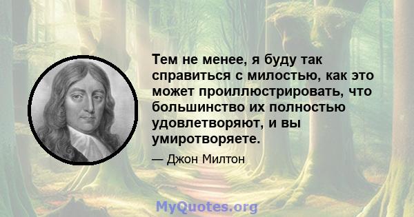 Тем не менее, я буду так справиться с милостью, как это может проиллюстрировать, что большинство их полностью удовлетворяют, и вы умиротворяете.