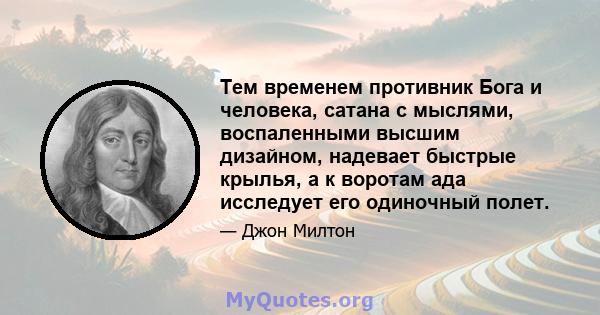 Тем временем противник Бога и человека, сатана с мыслями, воспаленными высшим дизайном, надевает быстрые крылья, а к воротам ада исследует его одиночный полет.