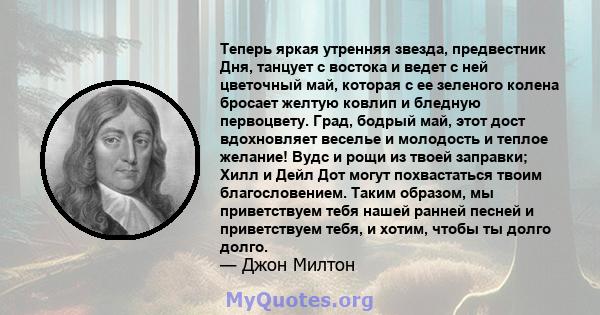 Теперь яркая утренняя звезда, предвестник Дня, танцует с востока и ведет с ней цветочный май, которая с ее зеленого колена бросает желтую ковлип и бледную первоцвету. Град, бодрый май, этот дост вдохновляет веселье и